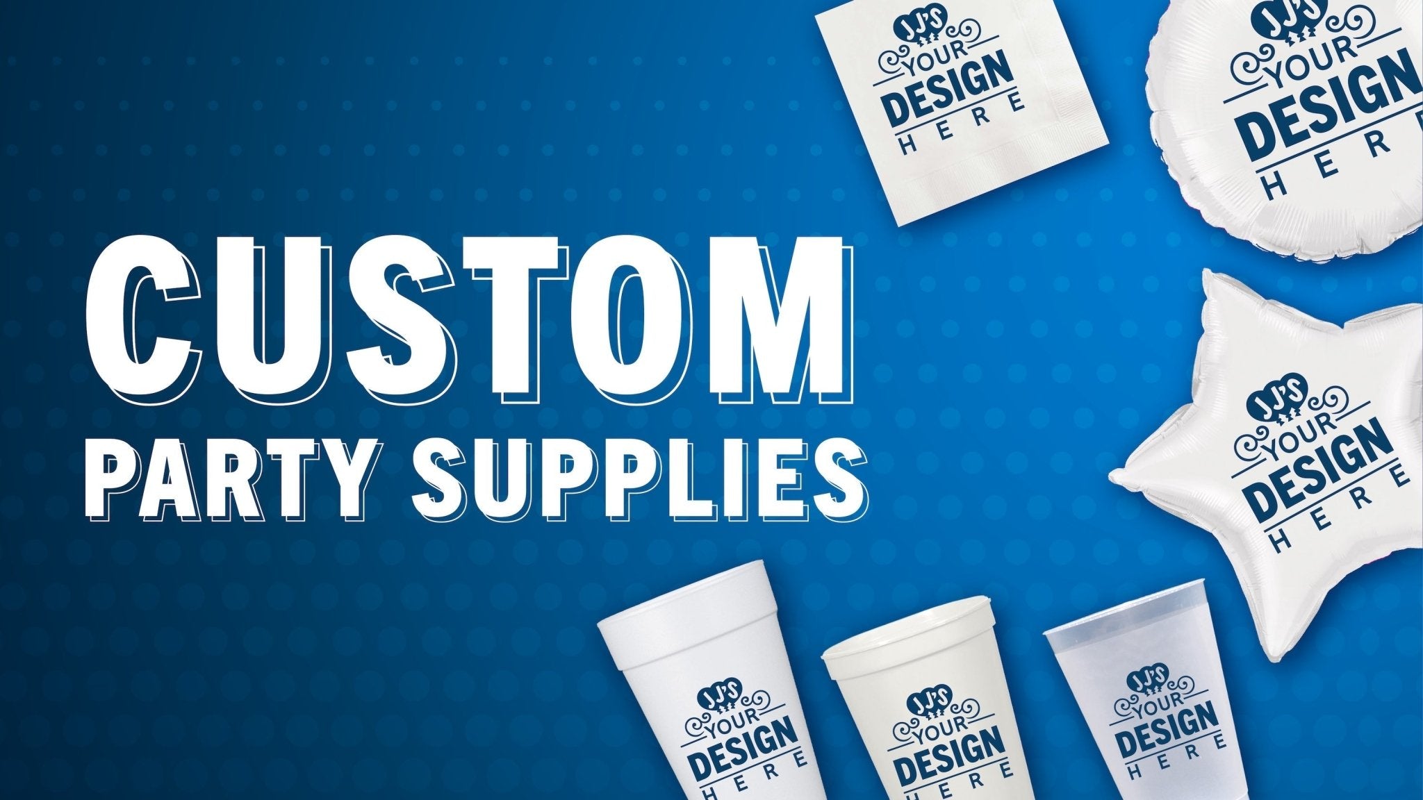 Design Your Own Products Collection - JJ's Party House McAllen, TX